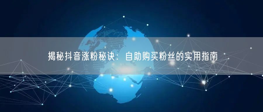 揭秘抖音涨粉秘诀:自助购买粉丝的实用指南