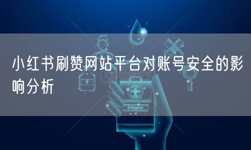 小红书刷赞网站平台对账号安全的影响分析