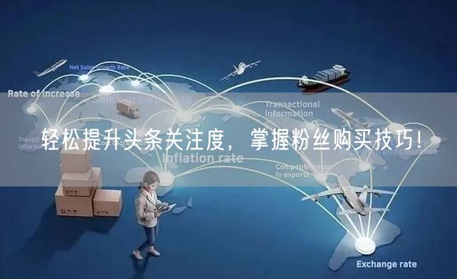 轻松提升头条关注度,掌握粉丝购买技巧!