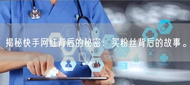 揭秘快手网红背后的秘密:买粉丝背后的故事。