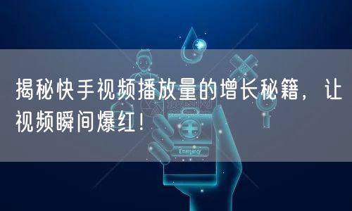 揭秘快手视频播放量的增长秘籍,让视频瞬间爆红!