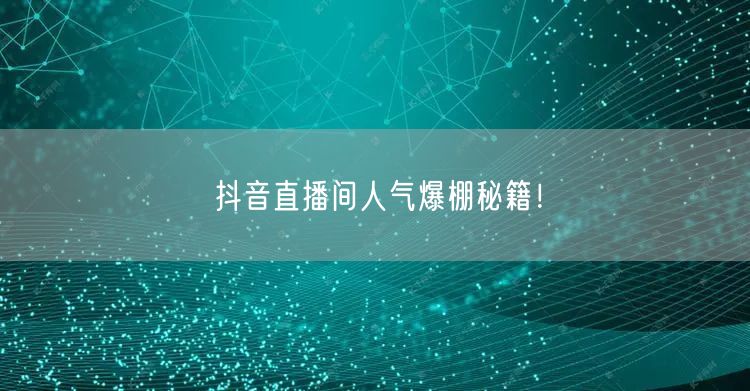 抖音直播间人气爆棚秘籍！