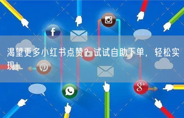 渴望更多小红书点赞?试试自助下单,轻松实现!