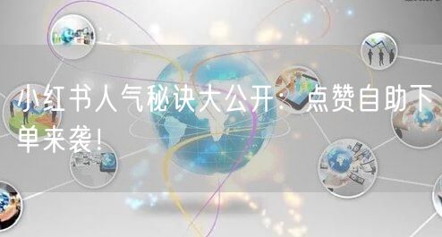 小红书人气秘诀大公开:点赞自助下单来袭!