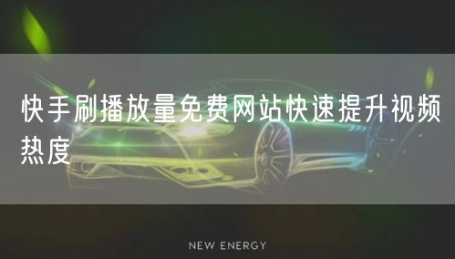 快手刷播放量免费网站快速提升视频热度