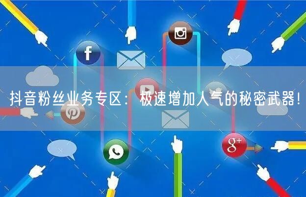 抖音粉丝业务专区：极速增加人气的秘密武器！