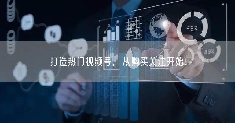 打造热门视频号,从购买关注开始!