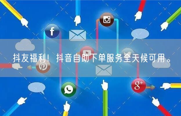 抖友福利！抖音自助下单服务全天候可用。