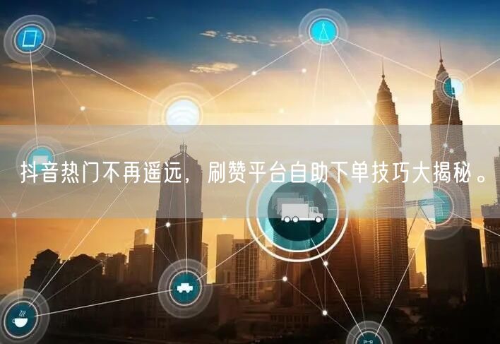 抖音热门不再遥远,刷赞平台自助下单技巧大揭秘。
