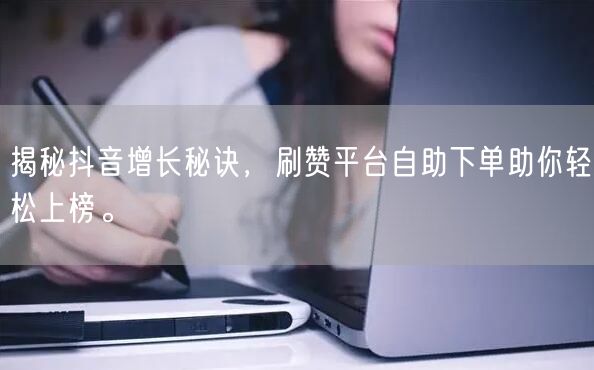 揭秘抖音增长秘诀,刷赞平台自助下单助你轻松上榜。