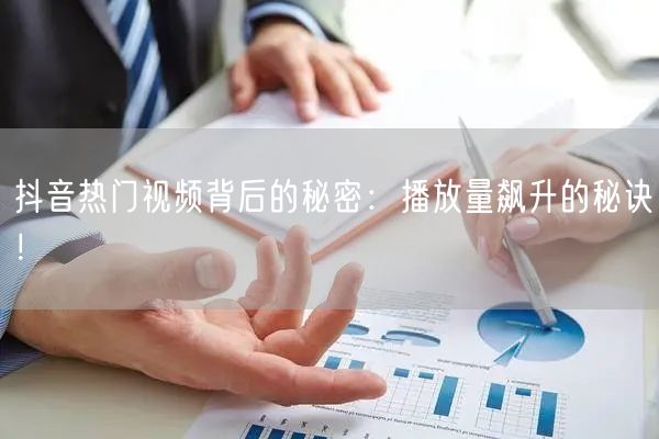 抖音热门视频背后的秘密:播放量飙升的秘诀!