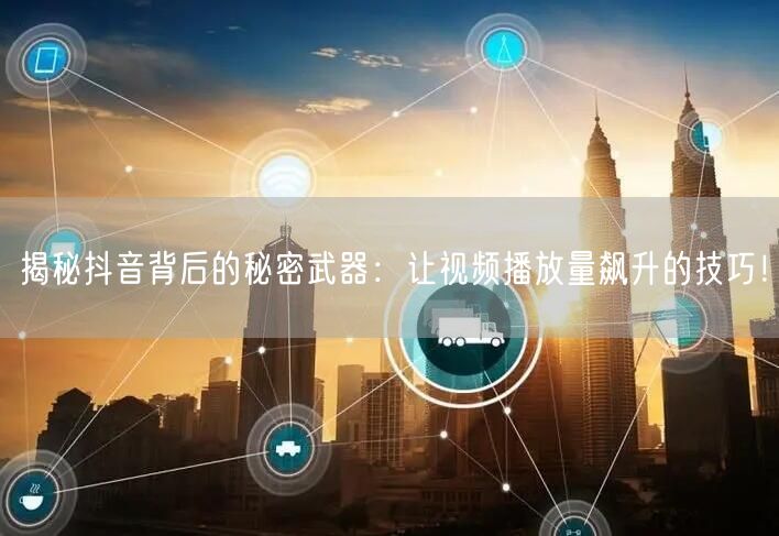 揭秘抖音背后的秘密武器:让视频播放量飙升的技巧!