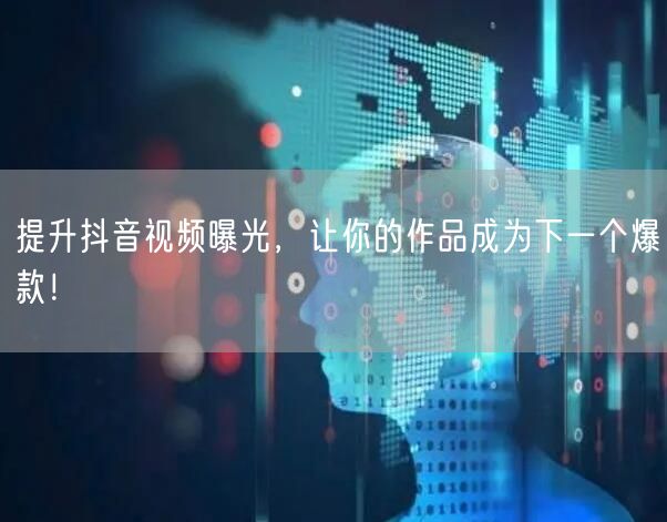 提升抖音视频曝光,让你的作品成为下一个爆款!
