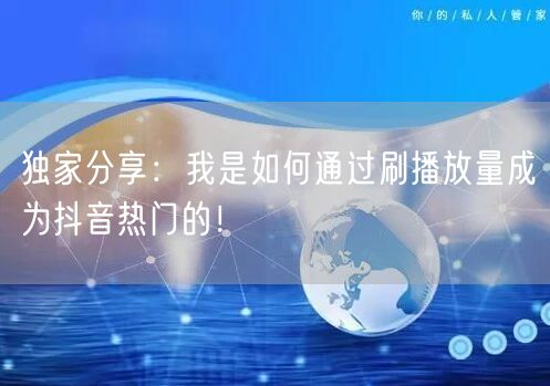 独家分享:我是如何通过刷播放量成为抖音热门的!