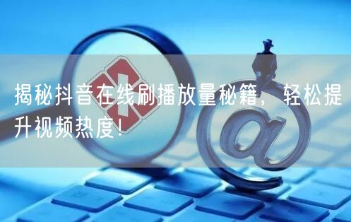 揭秘抖音在线刷播放量秘籍,轻松提升视频热度!
