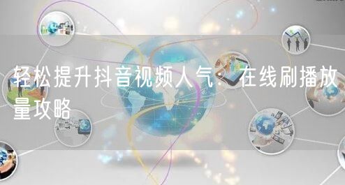 轻松提升抖音视频人气:在线刷播放量攻略