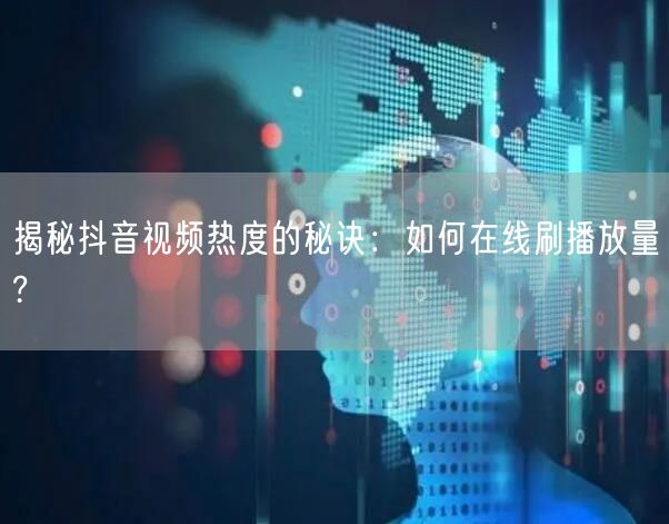 揭秘抖音视频热度的秘诀:如何在线刷播放量?