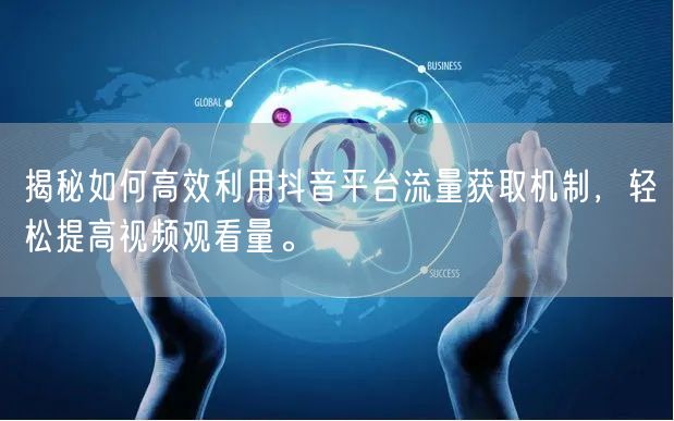 揭秘如何高效利用抖音平台流量获取机制,轻松提高视频观看量。