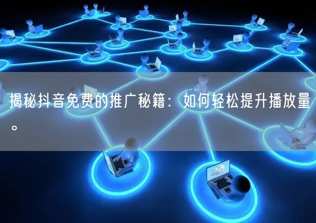 揭秘抖音免费的推广秘籍:如何轻松提升播放量。
