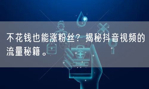 不花钱也能涨粉丝?揭秘抖音视频的流量秘籍。