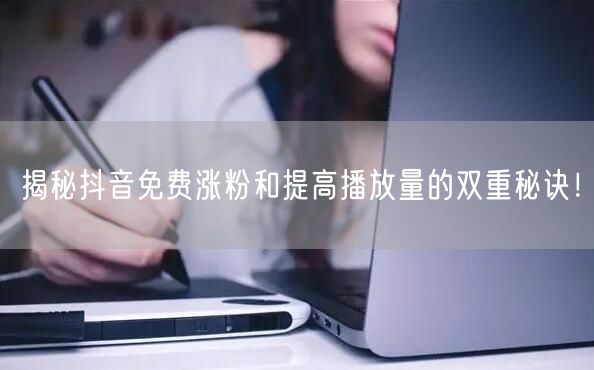 揭秘抖音免费涨粉和提高播放量的双重秘诀!