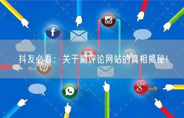 抖友必看:关于刷评论网站的真相揭秘!