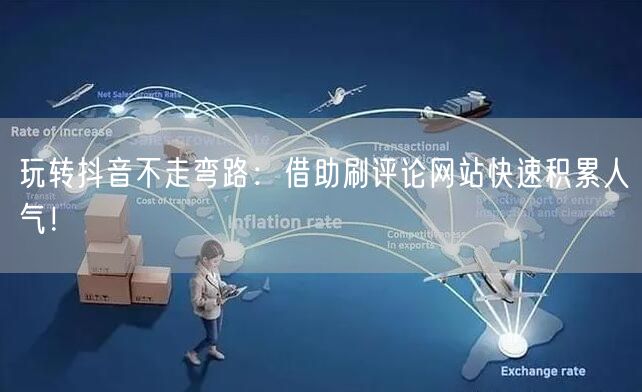玩转抖音不走弯路:借助刷评论网站快速积累人气!