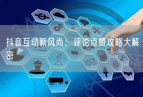 抖音互动新风尚:评论点赞攻略大解密