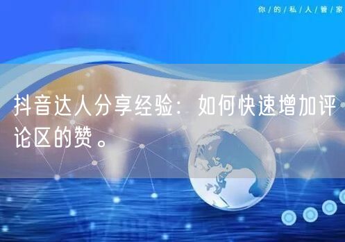 抖音达人分享经验:如何快速增加评论区的赞。
