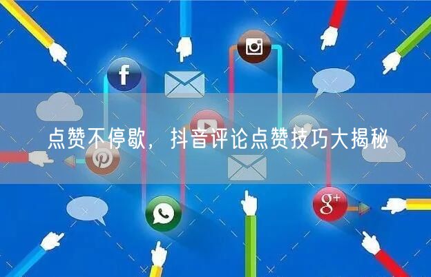 点赞不停歇,抖音评论点赞技巧大揭秘