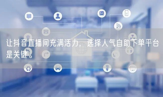 让抖音直播间充满活力,选择人气自助下单平台是关键。