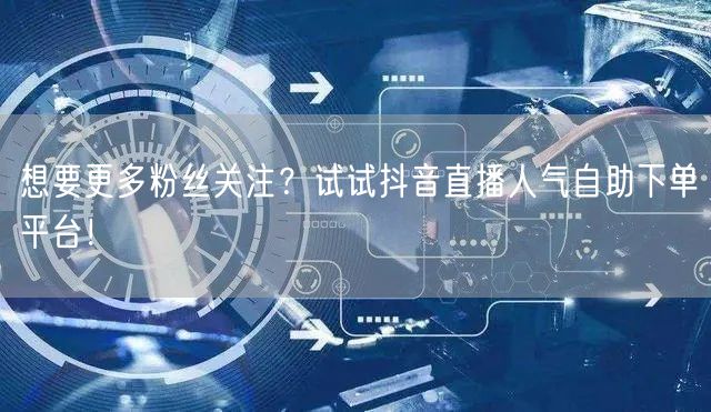 想要更多粉丝关注?试试抖音直播人气自助下单平台!