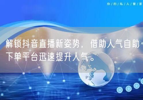 解锁抖音直播新姿势,借助人气自助下单平台迅速提升人气。