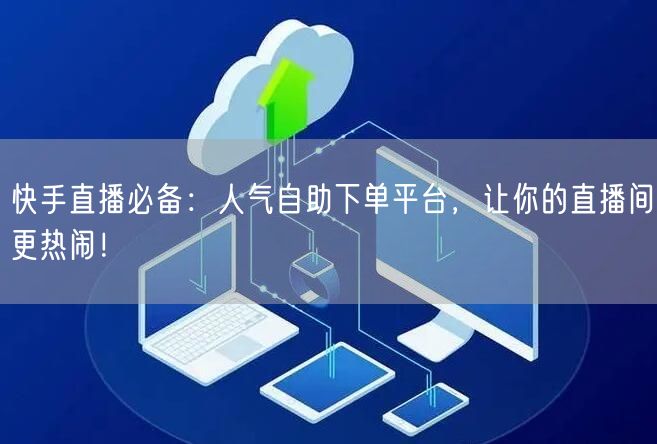 快手直播必备:人气自助下单平台,让你的直播间更热闹!