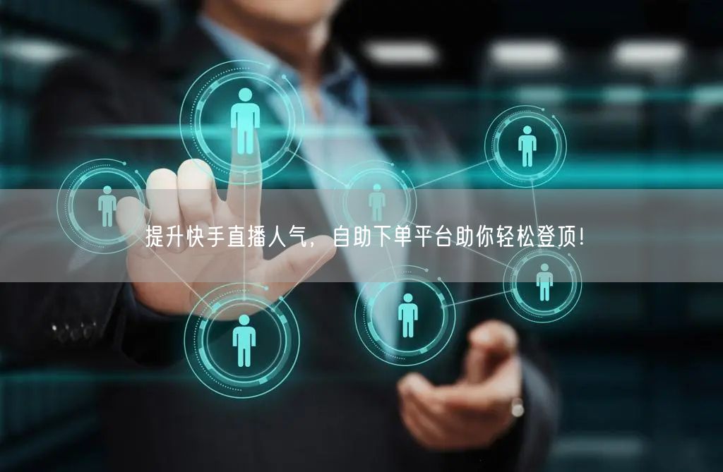 提升快手直播人气,自助下单平台助你轻松登顶!
