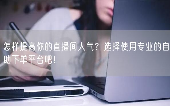 怎样提高你的直播间人气?选择使用专业的自助下单平台吧!