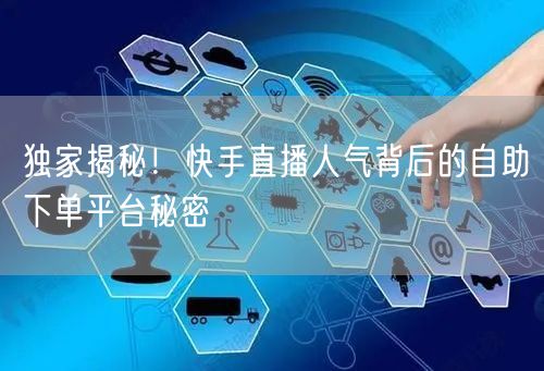 独家揭秘!快手直播人气背后的自助下单平台秘密