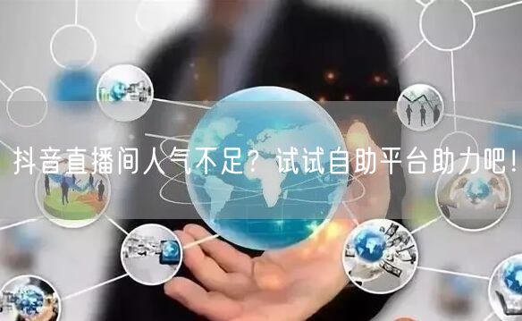 抖音直播间人气不足?试试自助平台助力吧!