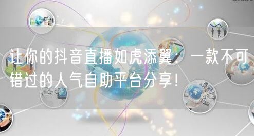 让你的抖音直播如虎添翼:一款不可错过的人气自助平台分享!