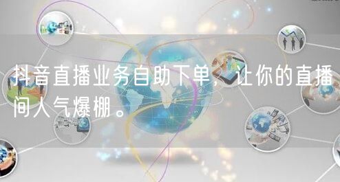 抖音直播业务自助下单,让你的直播间人气爆棚。