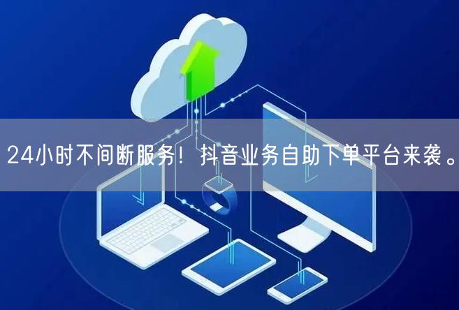 24小时不间断服务!抖音业务自助下单平台来袭。