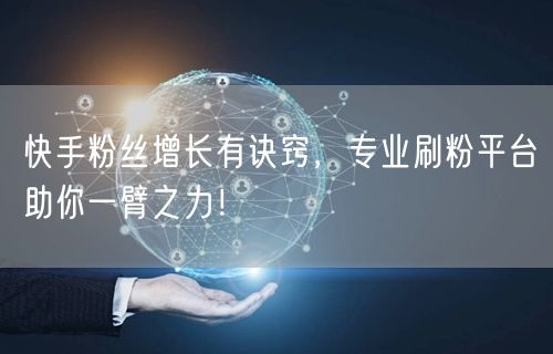 快手粉丝增长有诀窍,专业刷粉平台助你一臂之力!