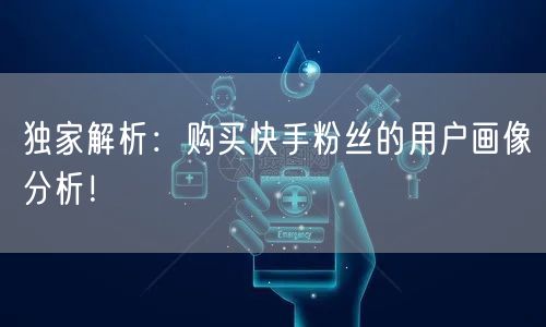 独家解析:购买快手粉丝的用户画像分析!