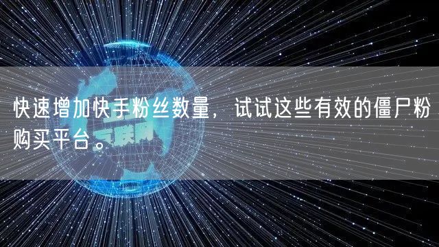 快速增加快手粉丝数量，试试这些有效的僵尸粉购买平台。