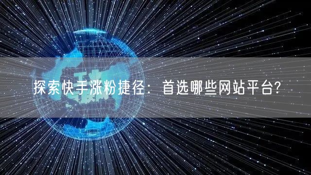 探索快手涨粉捷径：首选哪些网站平台?