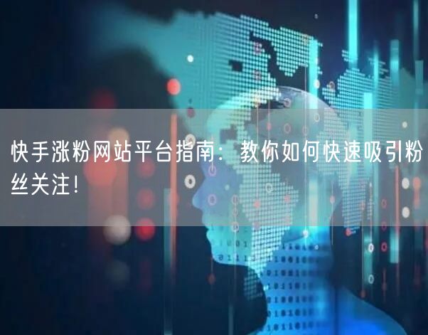 快手涨粉网站平台指南:教你如何快速吸引粉丝关注!
