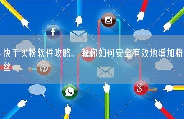 快手买粉软件攻略:教你如何安全有效地增加粉丝