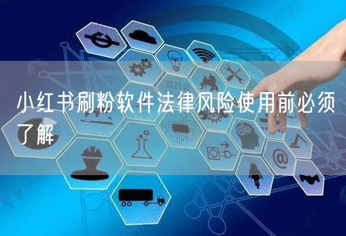 小红书刷粉软件法律风险使用前必须了解