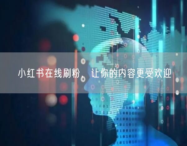 小红书在线刷粉,让你的内容更受欢迎