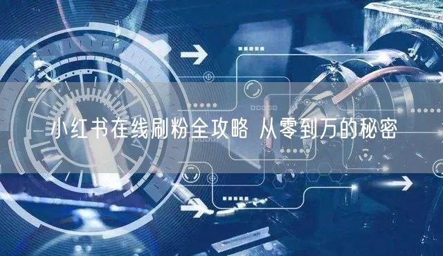 小红书在线刷粉全攻略 从零到万的秘密